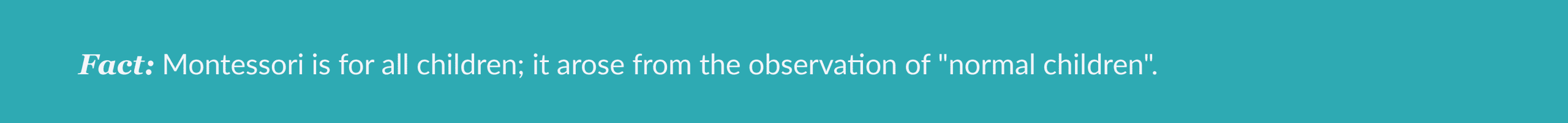 Fact: Montessori is for all children; it arose from the observation of "normal children".