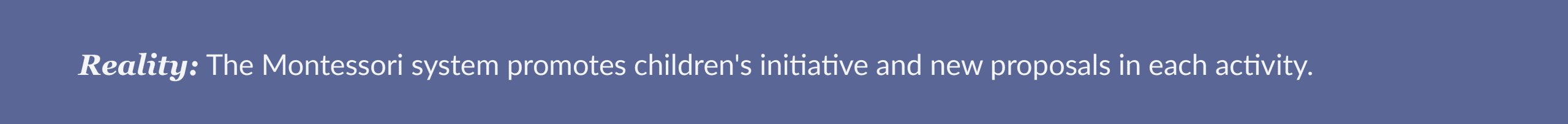 Reality: The Montessori system promotes children's initiative and new proposals in each
activity.